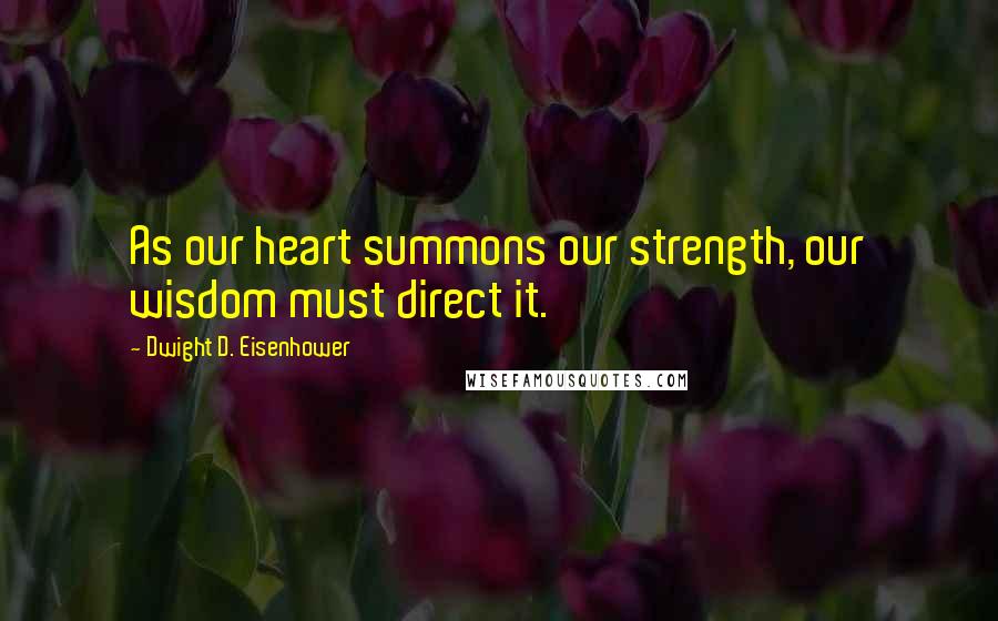 Dwight D. Eisenhower Quotes: As our heart summons our strength, our wisdom must direct it.