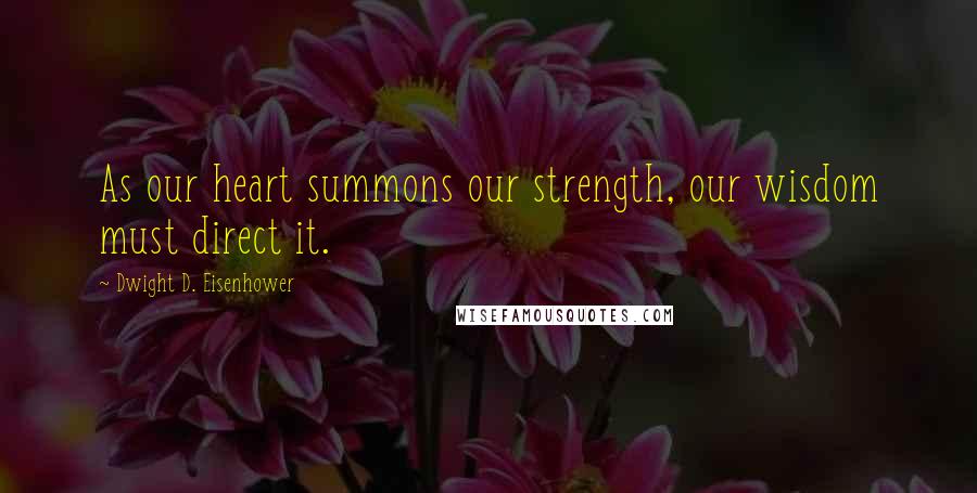 Dwight D. Eisenhower Quotes: As our heart summons our strength, our wisdom must direct it.