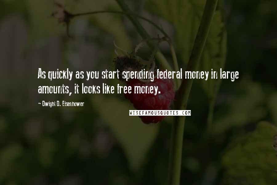 Dwight D. Eisenhower Quotes: As quickly as you start spending federal money in large amounts, it looks like free money.