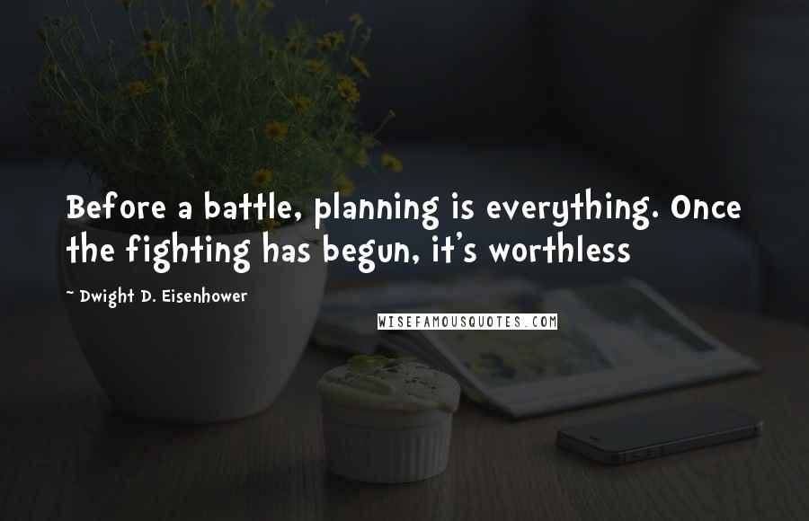 Dwight D. Eisenhower Quotes: Before a battle, planning is everything. Once the fighting has begun, it's worthless