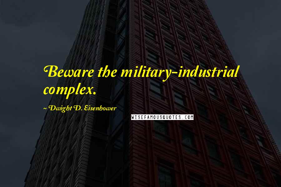 Dwight D. Eisenhower Quotes: Beware the military-industrial complex.