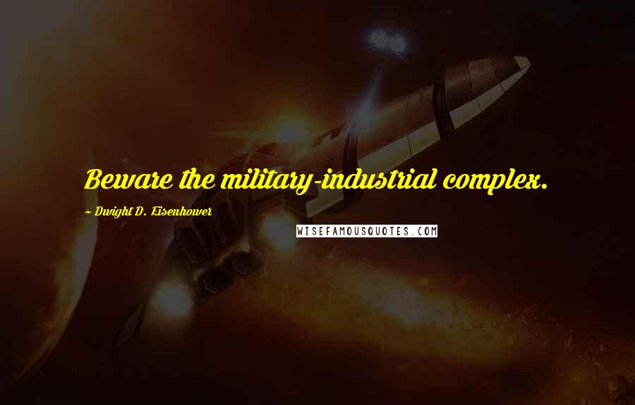 Dwight D. Eisenhower Quotes: Beware the military-industrial complex.