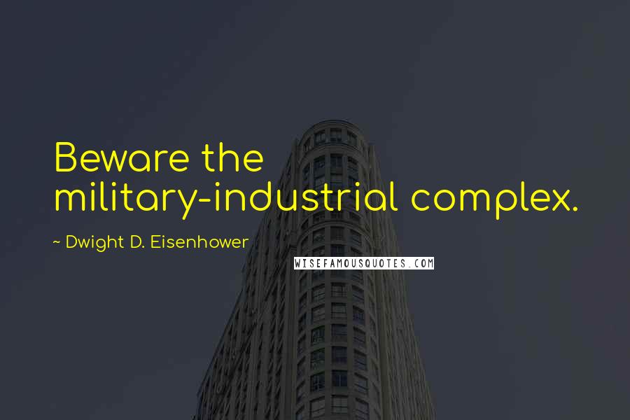 Dwight D. Eisenhower Quotes: Beware the military-industrial complex.