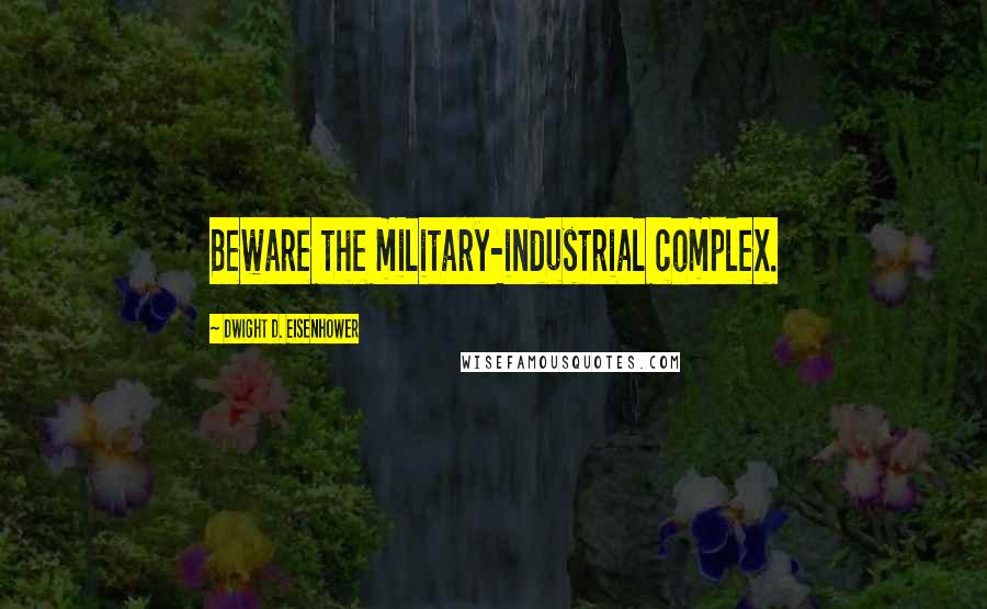 Dwight D. Eisenhower Quotes: Beware the military-industrial complex.