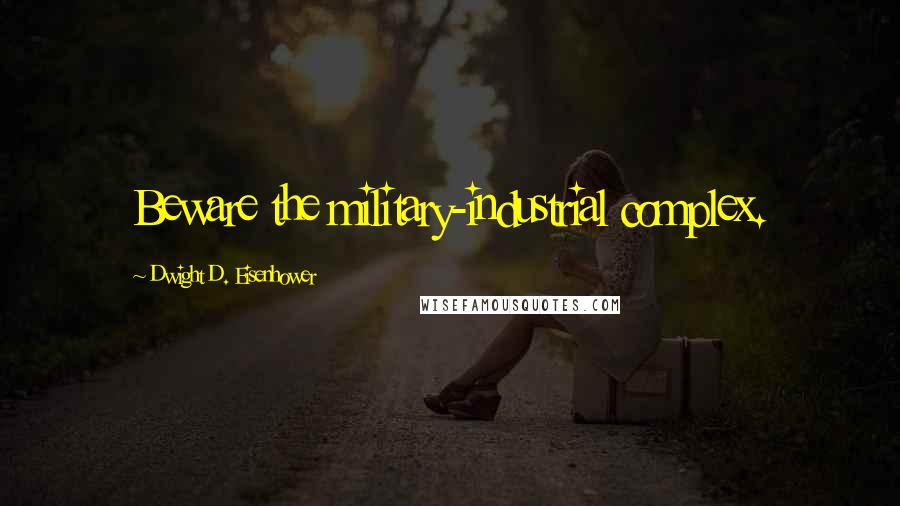 Dwight D. Eisenhower Quotes: Beware the military-industrial complex.