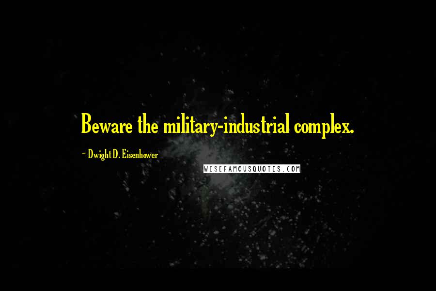Dwight D. Eisenhower Quotes: Beware the military-industrial complex.