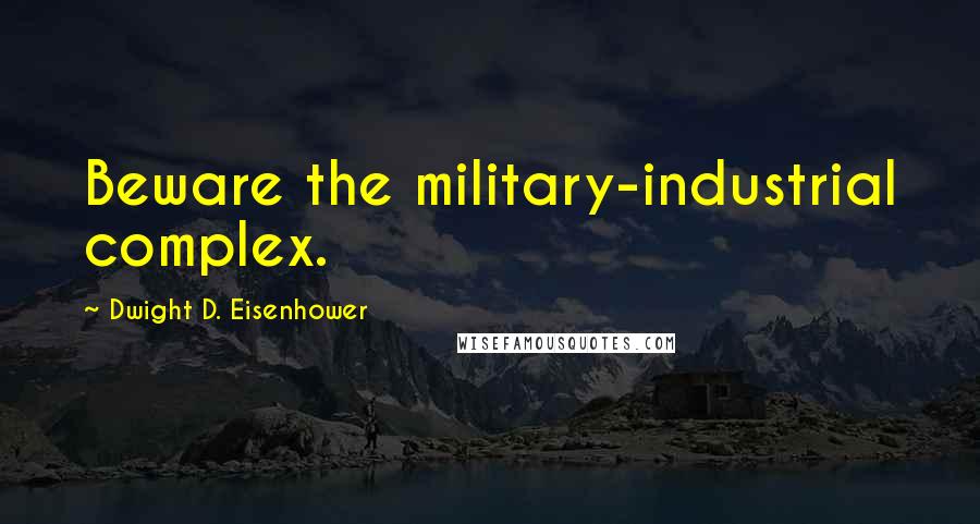 Dwight D. Eisenhower Quotes: Beware the military-industrial complex.