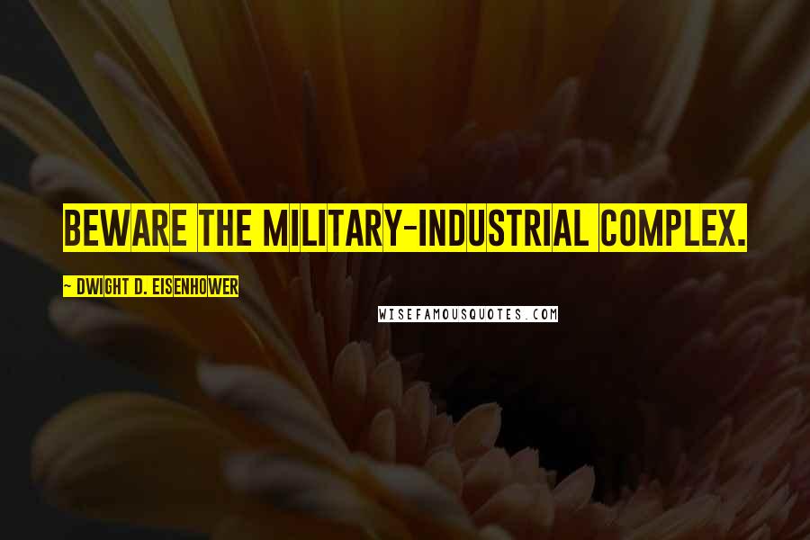 Dwight D. Eisenhower Quotes: Beware the military-industrial complex.