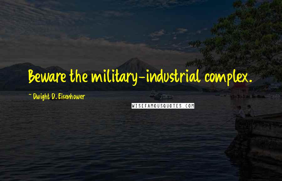 Dwight D. Eisenhower Quotes: Beware the military-industrial complex.