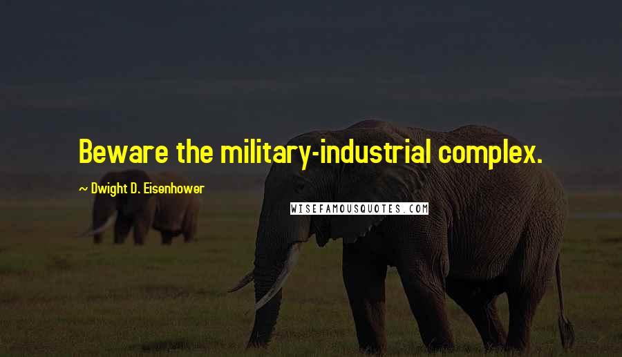 Dwight D. Eisenhower Quotes: Beware the military-industrial complex.