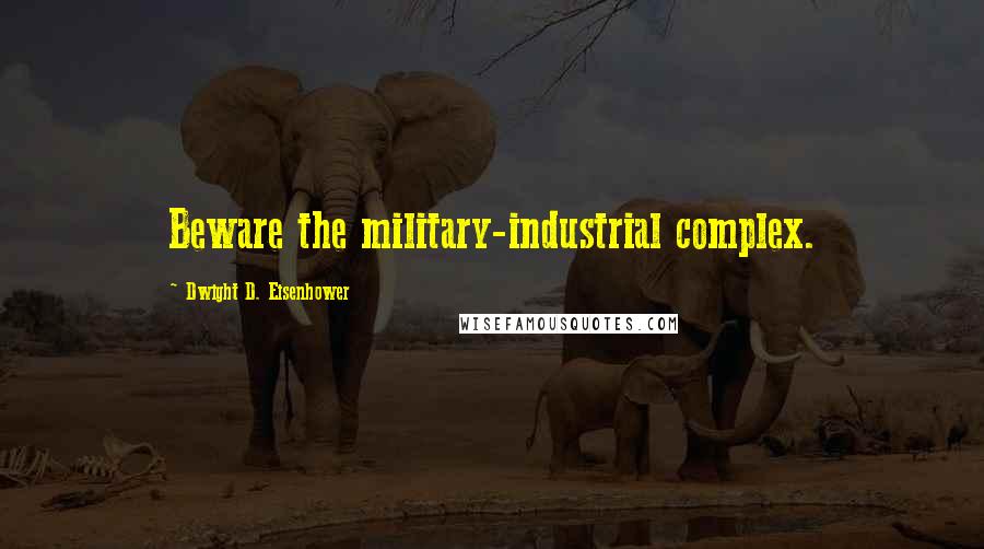 Dwight D. Eisenhower Quotes: Beware the military-industrial complex.