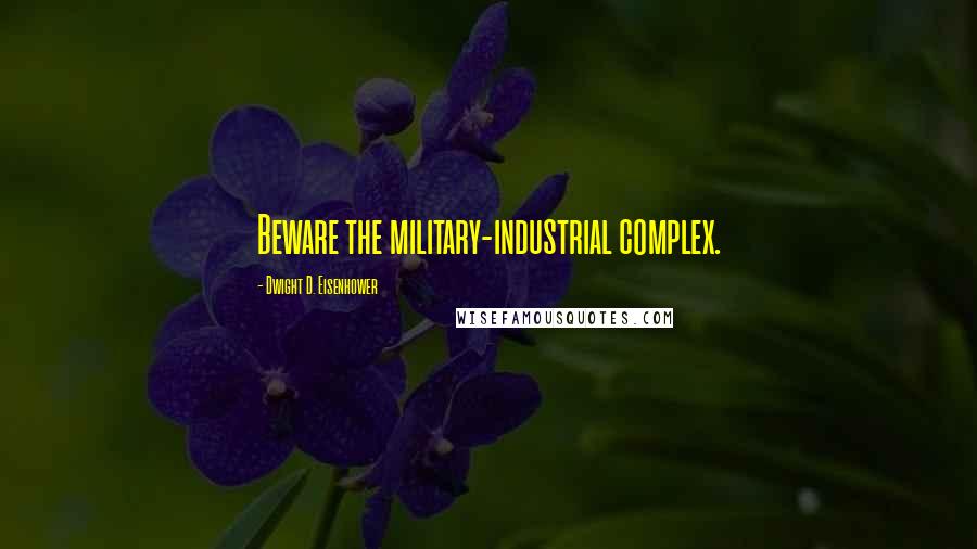 Dwight D. Eisenhower Quotes: Beware the military-industrial complex.