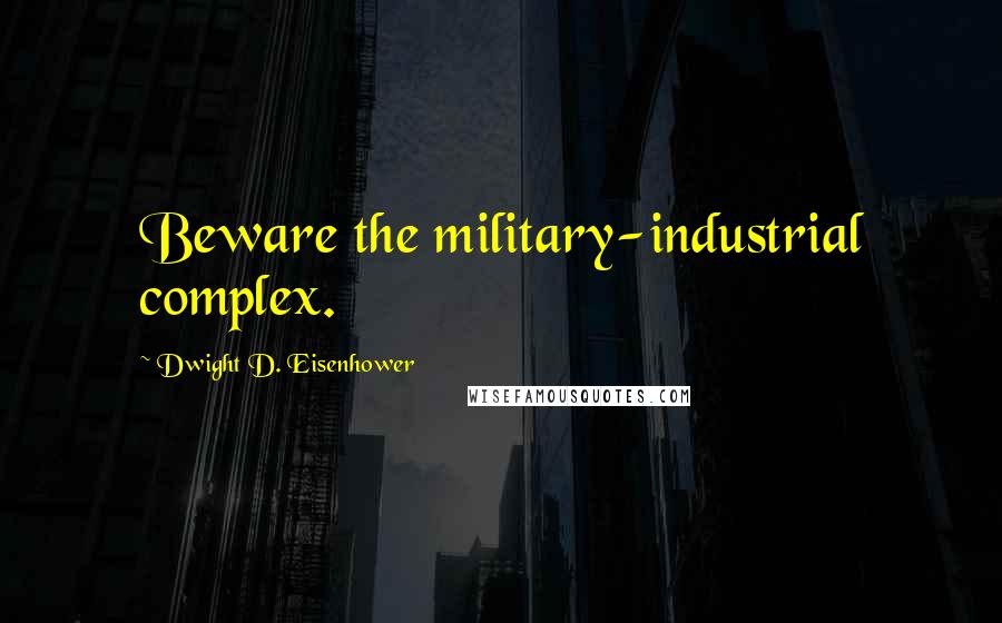 Dwight D. Eisenhower Quotes: Beware the military-industrial complex.