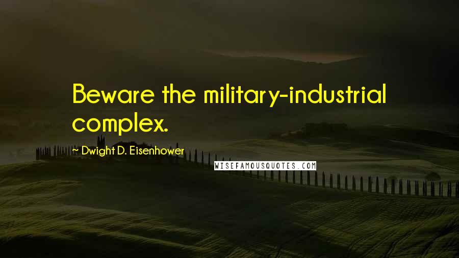 Dwight D. Eisenhower Quotes: Beware the military-industrial complex.