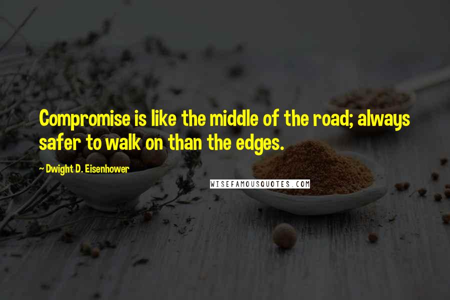 Dwight D. Eisenhower Quotes: Compromise is like the middle of the road; always safer to walk on than the edges.