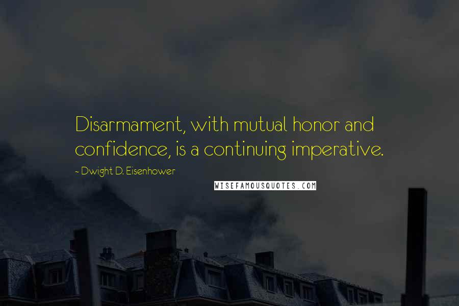 Dwight D. Eisenhower Quotes: Disarmament, with mutual honor and confidence, is a continuing imperative.