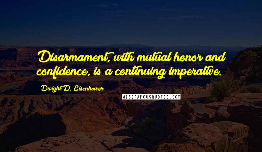 Dwight D. Eisenhower Quotes: Disarmament, with mutual honor and confidence, is a continuing imperative.