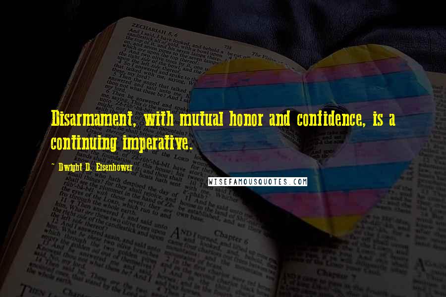 Dwight D. Eisenhower Quotes: Disarmament, with mutual honor and confidence, is a continuing imperative.