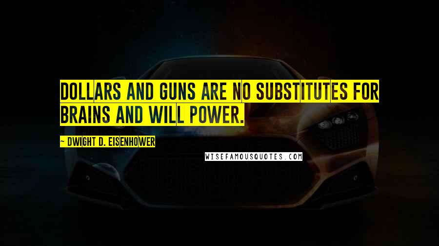 Dwight D. Eisenhower Quotes: Dollars and guns are no substitutes for brains and will power.