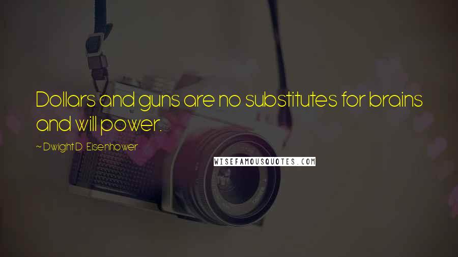 Dwight D. Eisenhower Quotes: Dollars and guns are no substitutes for brains and will power.