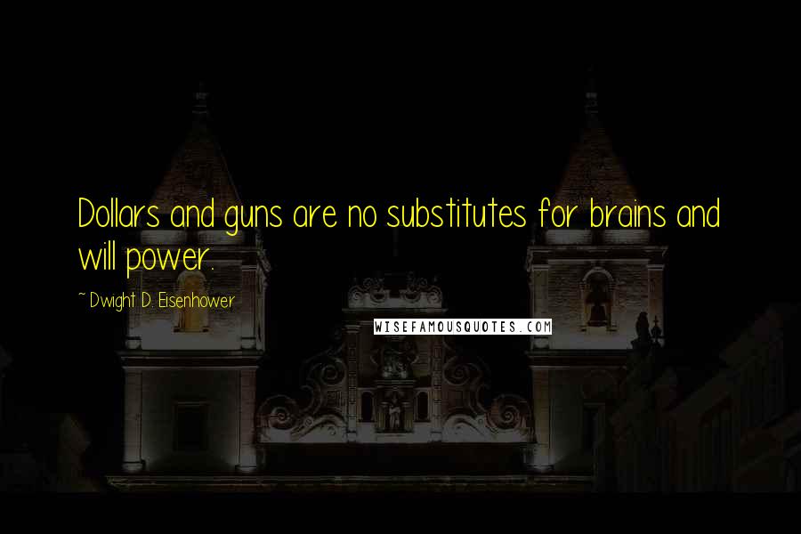 Dwight D. Eisenhower Quotes: Dollars and guns are no substitutes for brains and will power.