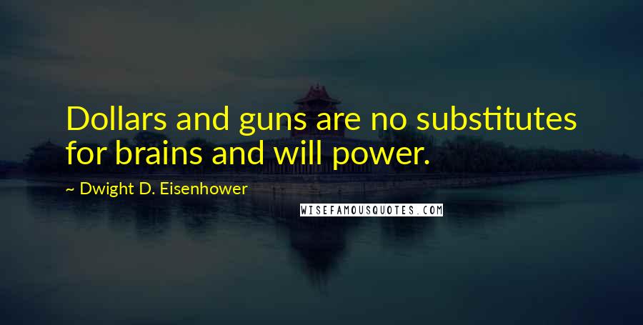 Dwight D. Eisenhower Quotes: Dollars and guns are no substitutes for brains and will power.
