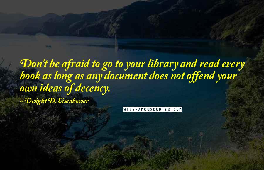 Dwight D. Eisenhower Quotes: Don't be afraid to go to your library and read every book as long as any document does not offend your own ideas of decency.