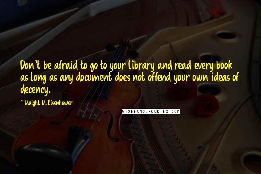 Dwight D. Eisenhower Quotes: Don't be afraid to go to your library and read every book as long as any document does not offend your own ideas of decency.