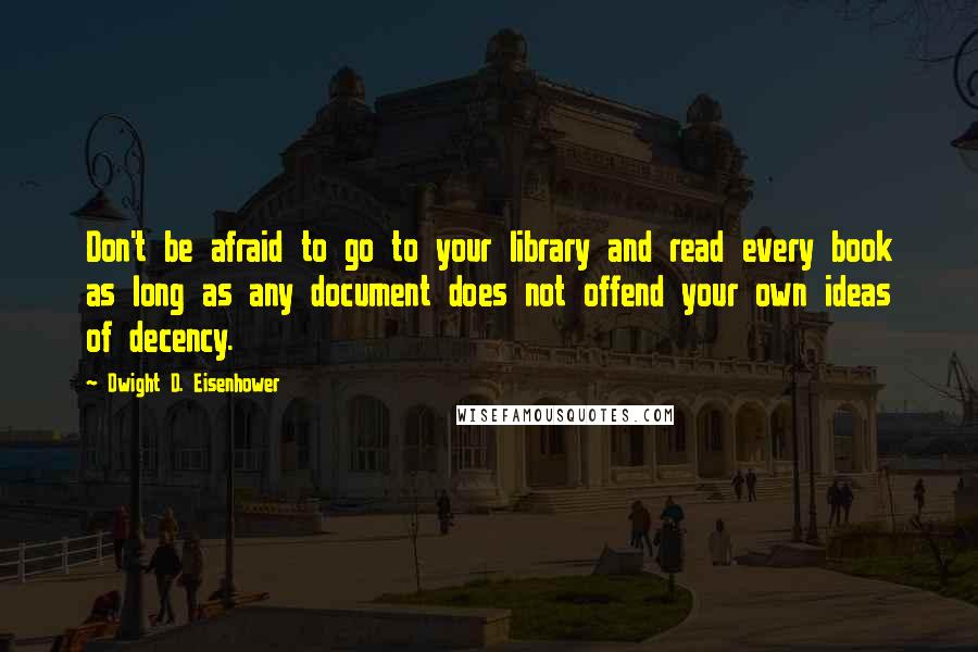 Dwight D. Eisenhower Quotes: Don't be afraid to go to your library and read every book as long as any document does not offend your own ideas of decency.