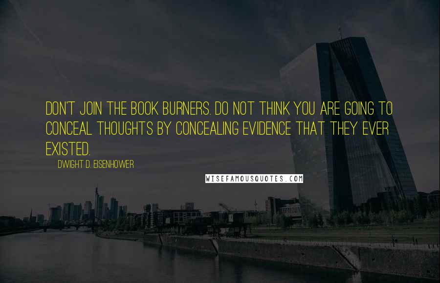 Dwight D. Eisenhower Quotes: Don't join the book burners. Do not think you are going to conceal thoughts by concealing evidence that they ever existed.