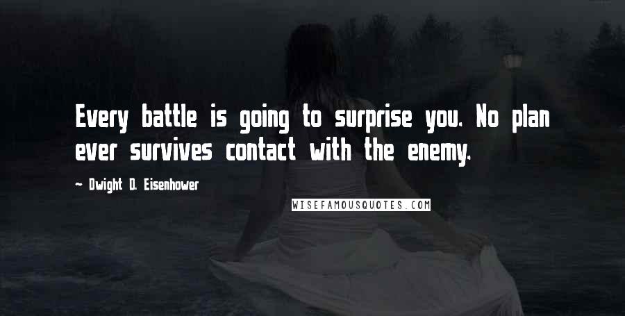 Dwight D. Eisenhower Quotes: Every battle is going to surprise you. No plan ever survives contact with the enemy.