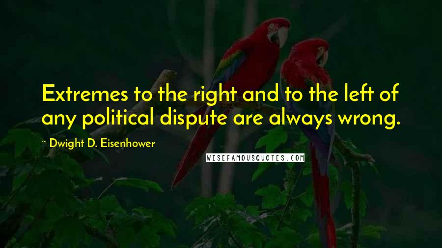 Dwight D. Eisenhower Quotes: Extremes to the right and to the left of any political dispute are always wrong.