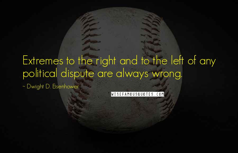 Dwight D. Eisenhower Quotes: Extremes to the right and to the left of any political dispute are always wrong.