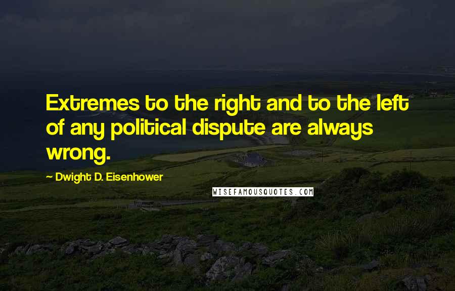 Dwight D. Eisenhower Quotes: Extremes to the right and to the left of any political dispute are always wrong.