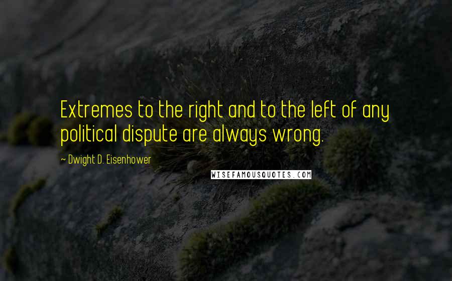 Dwight D. Eisenhower Quotes: Extremes to the right and to the left of any political dispute are always wrong.