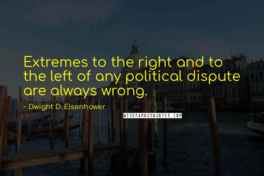 Dwight D. Eisenhower Quotes: Extremes to the right and to the left of any political dispute are always wrong.