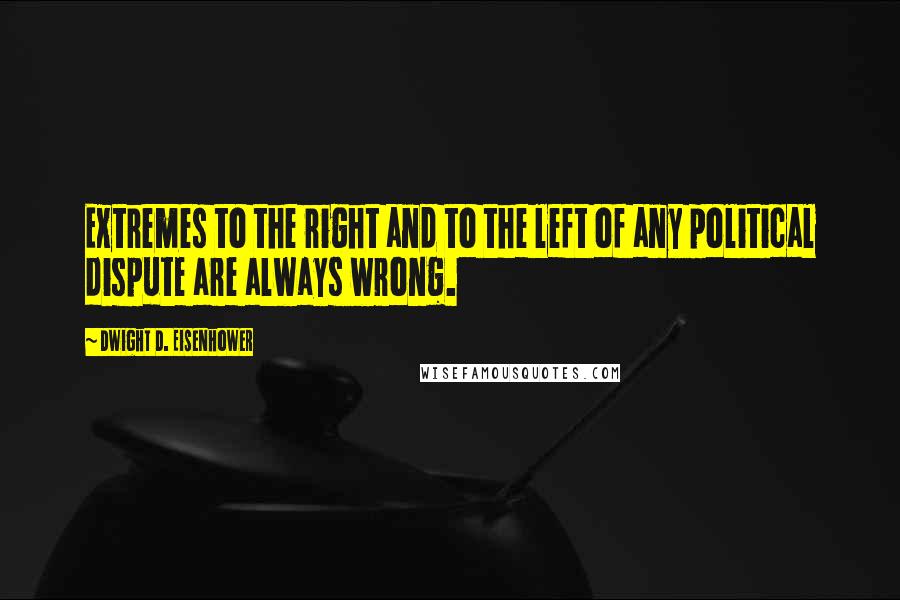 Dwight D. Eisenhower Quotes: Extremes to the right and to the left of any political dispute are always wrong.