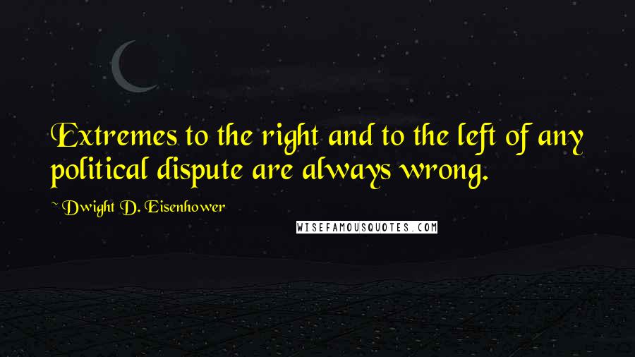 Dwight D. Eisenhower Quotes: Extremes to the right and to the left of any political dispute are always wrong.