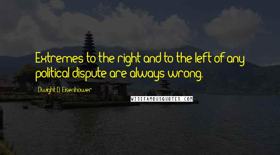 Dwight D. Eisenhower Quotes: Extremes to the right and to the left of any political dispute are always wrong.