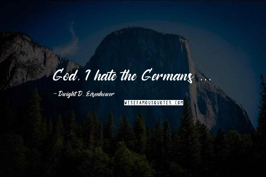 Dwight D. Eisenhower Quotes: God, I hate the Germans ...