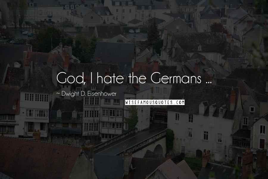 Dwight D. Eisenhower Quotes: God, I hate the Germans ...