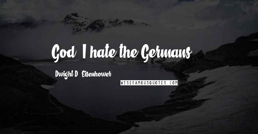 Dwight D. Eisenhower Quotes: God, I hate the Germans ...