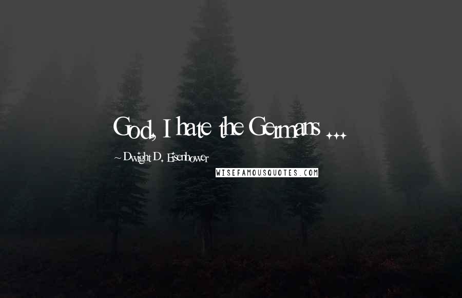 Dwight D. Eisenhower Quotes: God, I hate the Germans ...