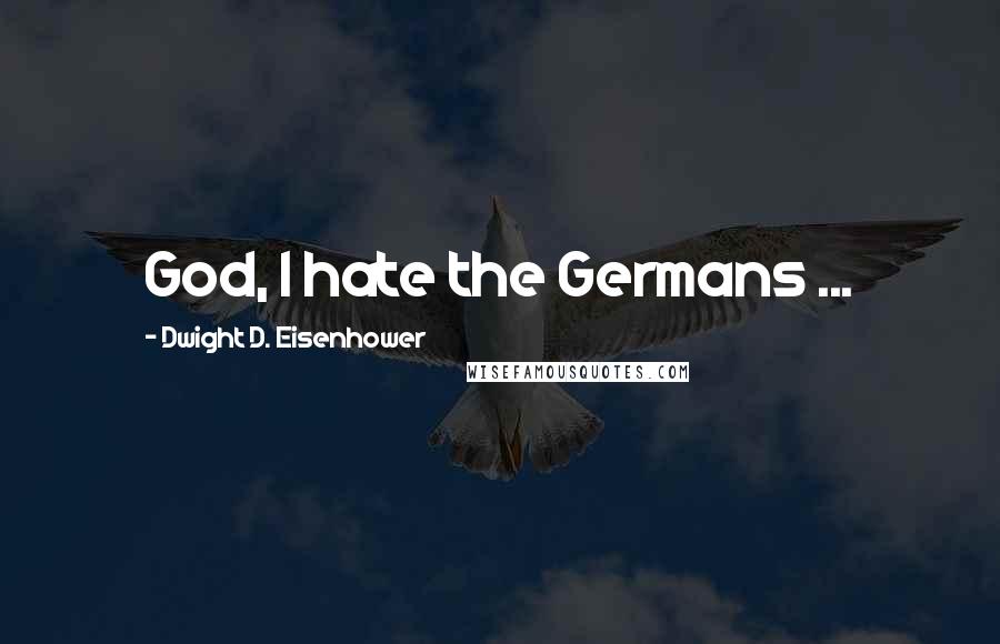 Dwight D. Eisenhower Quotes: God, I hate the Germans ...