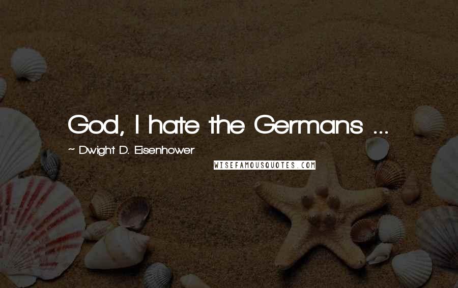 Dwight D. Eisenhower Quotes: God, I hate the Germans ...