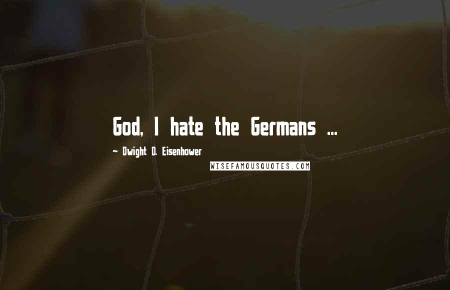 Dwight D. Eisenhower Quotes: God, I hate the Germans ...