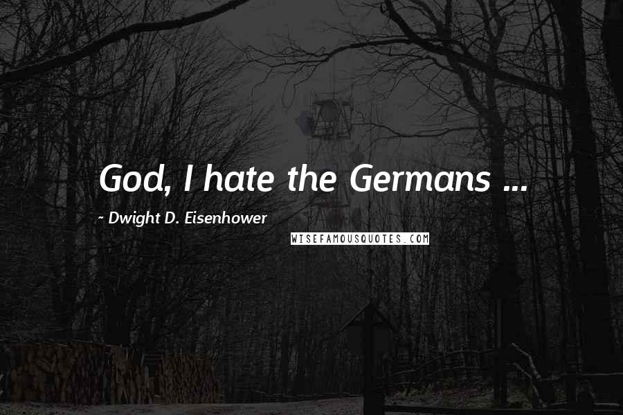 Dwight D. Eisenhower Quotes: God, I hate the Germans ...