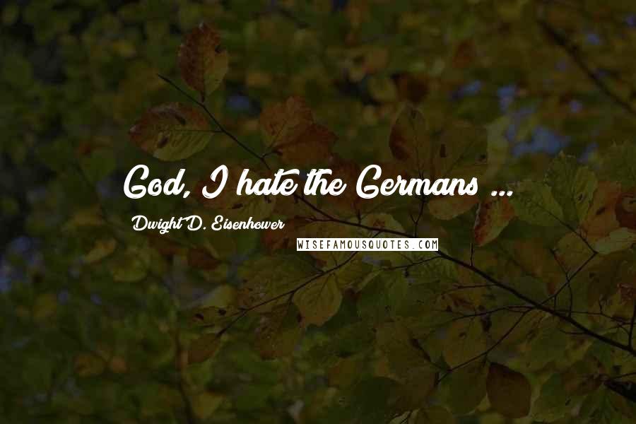 Dwight D. Eisenhower Quotes: God, I hate the Germans ...