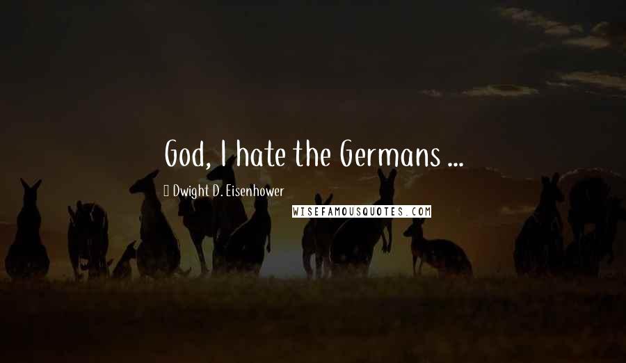 Dwight D. Eisenhower Quotes: God, I hate the Germans ...