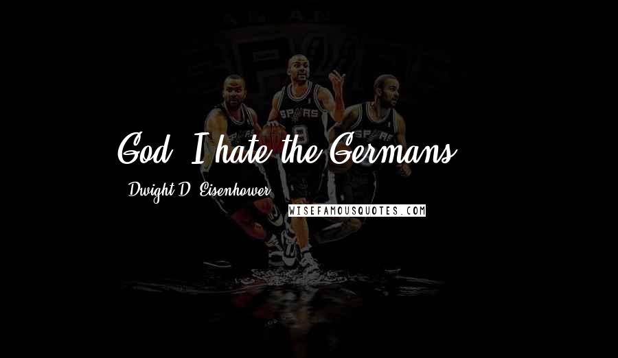 Dwight D. Eisenhower Quotes: God, I hate the Germans ...